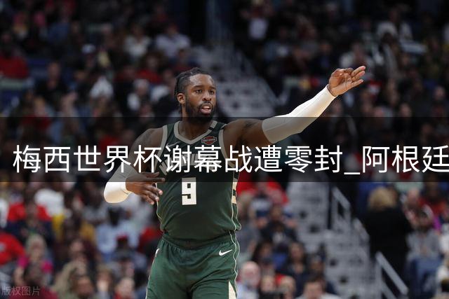 梅西世界杯谢幕战遭零封 阿根廷全队泪洒决赛现场
